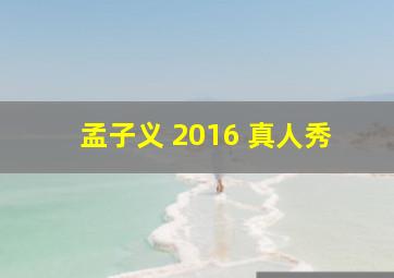 孟子义 2016 真人秀